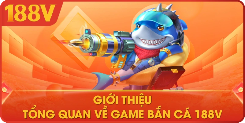 Giới thiệu tổng quan về game bắn cá 188V 