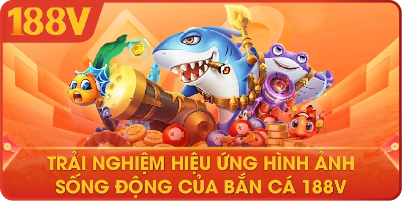 Trải nghiệm hiệu ứng hình ảnh sống động của bắn cá 188V